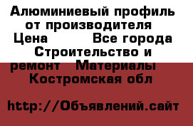 Алюминиевый профиль от производителя › Цена ­ 100 - Все города Строительство и ремонт » Материалы   . Костромская обл.